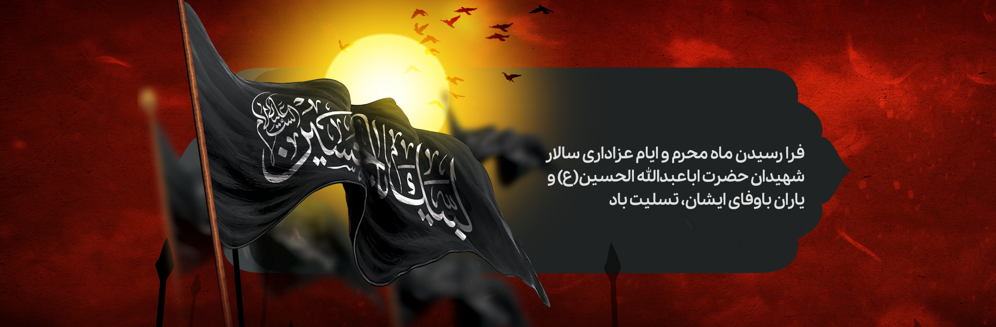 فرا رسیدن ماه محرم و ایام عزاداری سالار شهیدان حضرت اباعبدالله الحسین(ع) و یاران باوفای ایشان، تسلیت باد